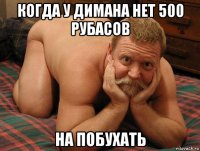 когда у димана нет 500 рубасов на побухать