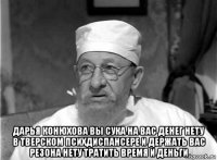  дарья конюхова вы сука на вас денег нету в тверском психдиспансере и держать вас резона нету тратить время и деньги