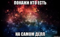 покажи кто есть на самом делл