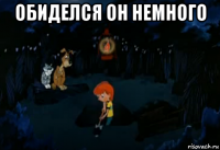 обиделся он немного 