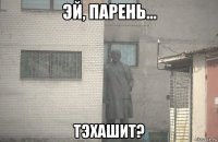  тэхашит?