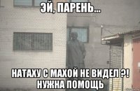  натаху с махой не видел ?! нужна помощь