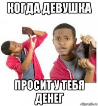 когда девушка просит у тебя денег