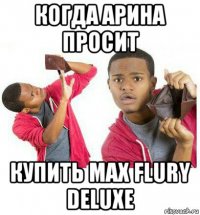 когда арина просит купить max flury deluxe