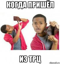 когда пришёл из трц