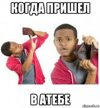 когда пришел в атебе