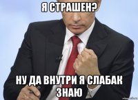 я страшен? ну да внутри я слабак знаю