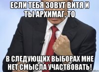 если тебя зовут витя и ты архимаг, то в следующих выборах мне нет смысла участвовать!