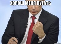 хорош меня пугать 