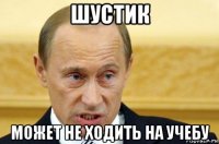 шустик может не ходить на учебу