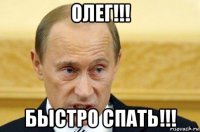 олег!!! быстро спать!!!