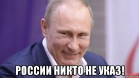  россии никто не указ!