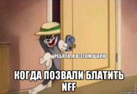  когда позвали блатить nff