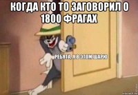 когда кто то заговорил о 1800 фрагах 