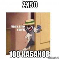 2x50 100 кабанов