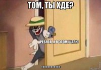 том, ты хде? ............