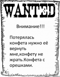 Внимание!!! Потерялась конфета нужно её вернуть мне,конфету не жрать.Конфета с орешками.