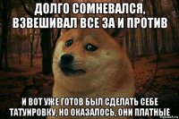 долго сомневался, взвешивал все за и против и вот уже готов был сделать себе татуировку, но оказалось, они платные