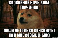 спокойной ночи вика ткаченко) пиши не только конспекты но и мне сообщеньки)