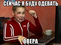 сейчас я буду одевать овера