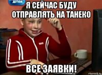 я сейчас буду отправлять на танеко все заявки!