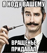 я ноду вашему вращенье придавал