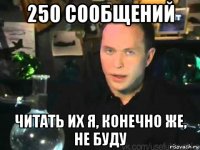 250 сообщений читать их я, конечно же, не буду