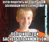 хотів пошутить на д щербаком, заховавши його секундомір получив пізди баскетбольним мячом