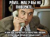 pavel_mal ? вы не поверите.... и они еще борются за почетное звание "отличный продуктовый сайт"©