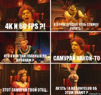 4K и 60 fps ?! я почку продал чтоб слимку купить ! кто у них там главный по плойкам ? самурай какой-то этот самурай твой отец.. Ах*еть ! а на sonyclub об этом знают ?