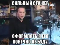 сильный стажер оформлять я его конечно не буду