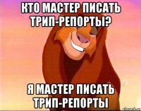 кто мастер писать трип-репорты? я мастер писать трип-репорты