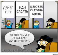 денег нет иди сасать 8 800 555 скатина блять ты повернь мне лучше брат лучше от сосать