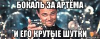 бокаль за артёма и его крутые шутки