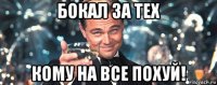 бокал за тех кому на все похуй!