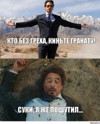 Кто без греха, киньте гранату! Суки, я же пошутил...