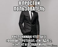 я простой пользователь я не понимаю что такое «фафай»-протокол, «пи»-адрес, контент и всякая мура