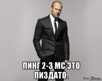  пинг 2-3 мс это пиздато.