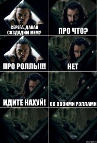 Серега, давай создадим мем? Про что? Про роллы!!! нет идите нахуй! со своими роллами  