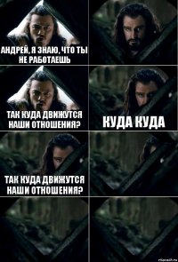 Андрей, я знаю, что ты не работаешь  Так куда движутся наши отношения? Куда куда Так куда движутся наши отношения?   