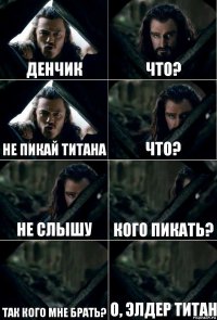 Денчик что? не пикай титана что? не слышу кого пикать? так кого мне брать? о, элдер титан