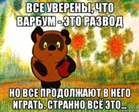 все уверены, что варбум - это развод но все продолжают в него играть. странно всё это...