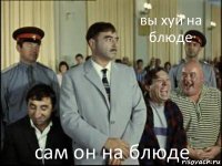 вы хуй на блюде сам он на блюде