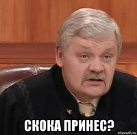  скока принес?