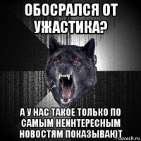 обосрался от ужастика? а у нас такое только по самым неинтересным новостям показывают