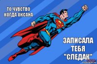 То чувство когда Оксана Записала тебя "следак"