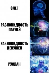 ОЛЕГ РАЗНОВИДНОСТЬ ПАРНЕЙ РАЗНОВИДНОСТЬ ДЕВУШЕК РУСЛАН