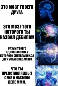 это мозг твоего друга это мозг того которого ты назвал дебилом разум твоего однокласника у которого слитела винда , при установке амиго Что ты представляешь у себя а насмом деле ммм.