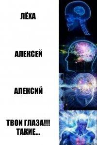 Лёха Алексей Алексий ТВОИ ГЛАЗА!!! Такие...