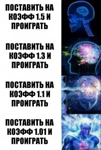 Поставить на коэфф 1.5 и проиграть Поставить на коэфф 1.3 и проиграть Поставить на коэфф 1.1 и проиграть Поставить на коэфф 1.01 и проиграть